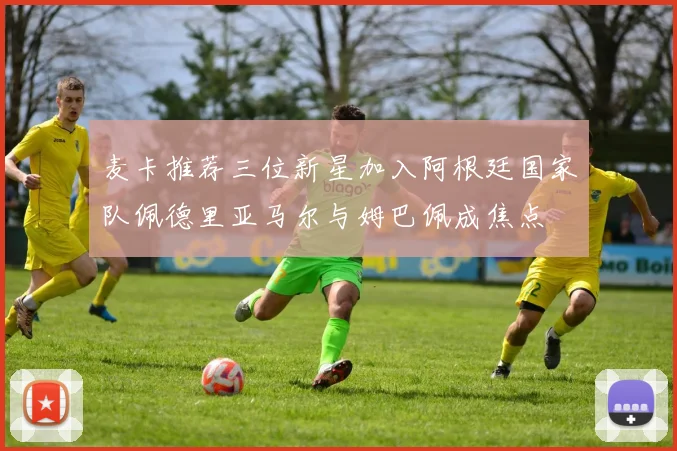 麦卡推荐三位新星加入阿根廷国家队佩德里亚马尔与姆巴佩成焦点