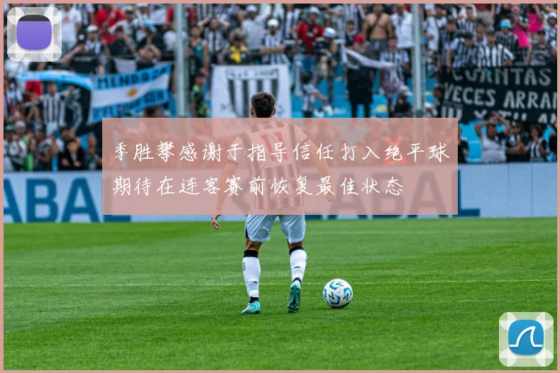 季胜攀感谢于指导信任打入绝平球期待在连客赛前恢复最佳状态