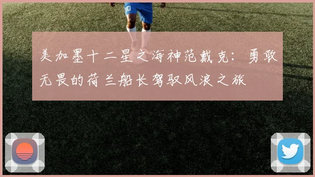 美加墨十二星之海神范戴克：勇敢无畏的荷兰船长驾驭风浪之旅