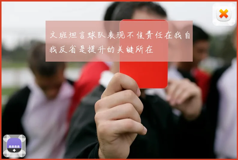 文班坦言球队表现不佳责任在我自我反省是提升的关键所在