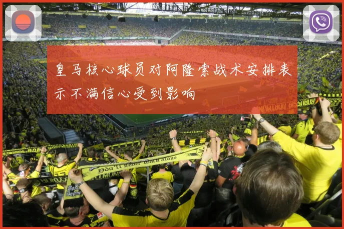 皇马核心球员对阿隆索战术安排表示不满信心受到影响