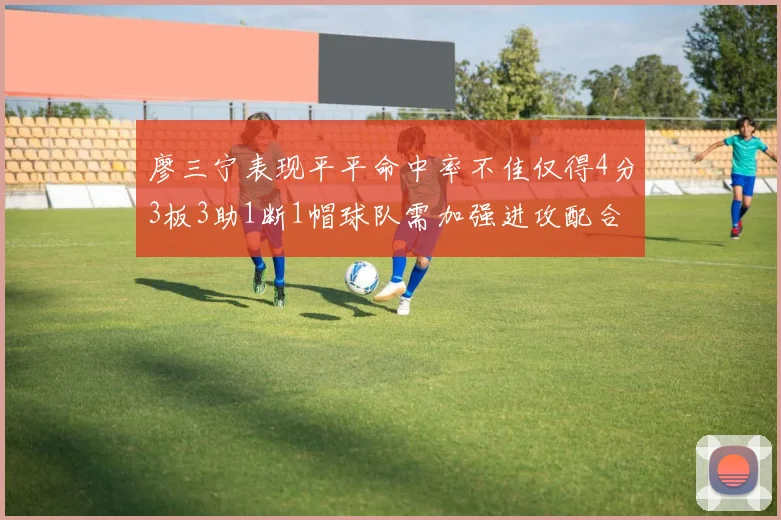 廖三宁表现平平命中率不佳仅得4分3板3助1断1帽球队需加强进攻配合