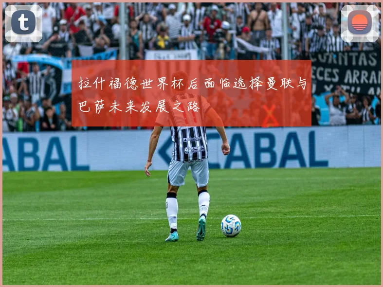 拉什福德世界杯后面临选择曼联与巴萨未来发展之路