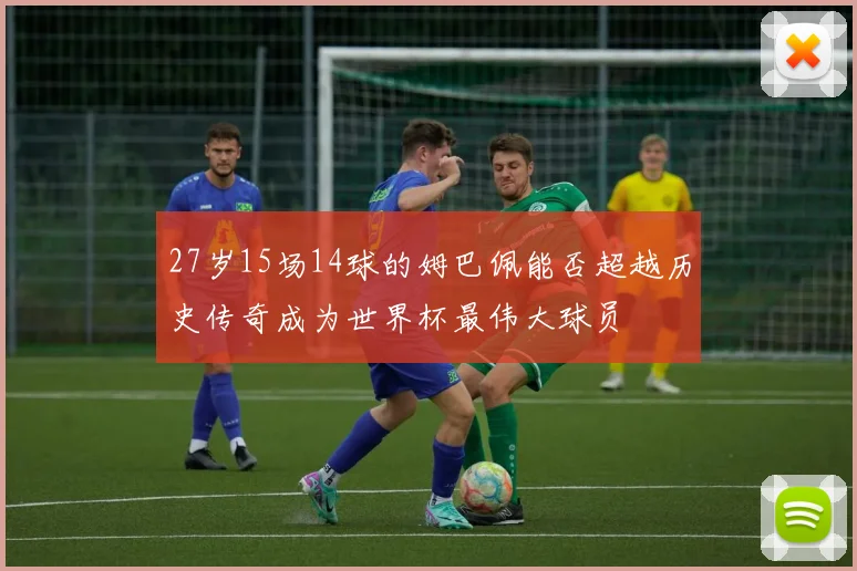 27岁15场14球的姆巴佩能否超越历史传奇成为世界杯最伟大球员